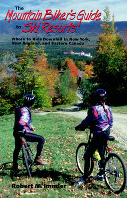 The Mountain Biker's Guide to Ski Resorts: Where to Ride Downhill in New York, New England, and Northeastern Canada - Robert Immler