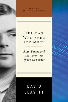 The Man Who Knew Too Much: Alan Turning and the Invention of the Computer - David Leavitt