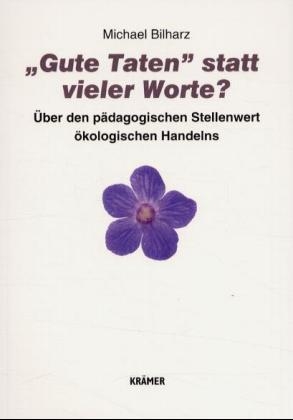 "Gute Taten" statt vieler Worte? Über den pädagogischen Stellenwert ökologischen Handelns - Michael Bilharz