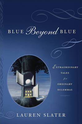 Blue Beyond Blue: Extraordinary Tales for Ordinary Dilemmas - Lauren Slater