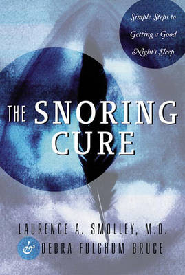 The Snoring Cure: Simple Steps to Getting a Good Night's Sleep - Debra Fulghum Bruce, Laurence A. Smolley