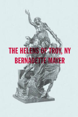The Helens of Troy, New York - Bernadette Mayer