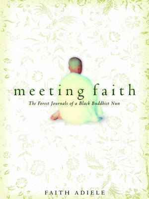 Meeting Faith: The Forest Journals of a Black Buddhist Nun - Faith Adiele