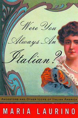 Were You Always An Italian?: Ancestors and Other Icons of Life in Italian America - Maria Laurino