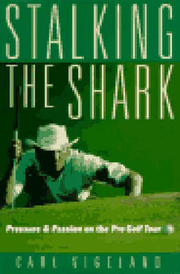 Stalking the Shark: Pressure and Passion on the Pro Golf Tour - Carl Vigeland