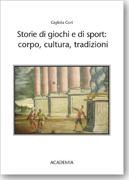 Storie di giochi e di sport: corpo, cultura, tradizioni - Gigliora Gori