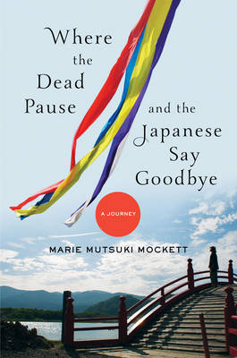 Where the Dead Pause, and the Japanese Say Goodbye - Marie Mutsuki Mockett