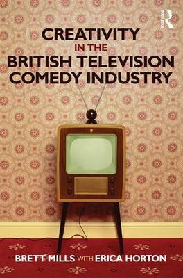 Creativity in the British Television Comedy Industry -  Erica Horton,  Brett Mills