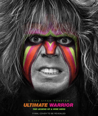 Ultimate Warrior: A Life Lived Forever - Jon Robinson