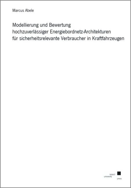 Modellierung und Bewertung hochzuverlässiger Energiebordnetz-Architekturen für sicherheitsrelevante Verbraucher in Kraftfahrzeugen - Marcus Abele