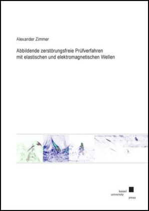 Abbildende zerstörungsfreie Prüfverfahren mit elastischen und elektromagnetischen Wellen - Alexander Zimmer