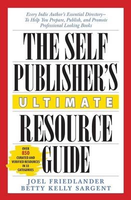 The Self-Publisher's Ultimate Resource Guide - Joel Friedlander, Betty Kelly Sargent
