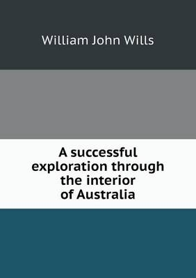 A successful exploration through the interior of Australia - William John Wills