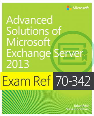 Exam Ref 70-342 Advanced Solutions of Microsoft Exchange Server 2013 (MCSE) - Brian Reid, Steve Goodman