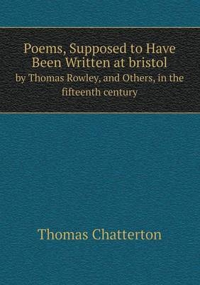 Poems, Supposed to Have Been Written at bristol by Thomas Rowley, and Others, in the fifteenth century - Thomas Chatterton