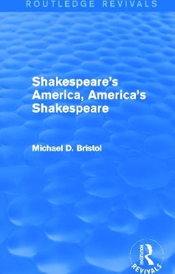 Shakespeare's America, America's Shakespeare (Routledge Revivals) - Michael D. Bristol