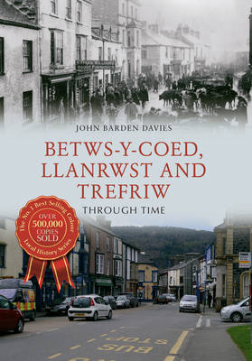 Betws-y-Coed, Llanrwst and Trefriw Through Time - John Barden Davies