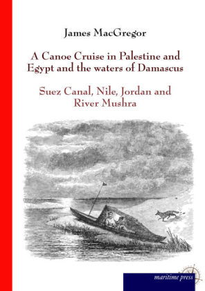 A Canoe Cruise in Palestine and Egypt and the waters of Damascus - James Macgregor