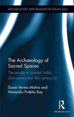 The Archaeology of Sacred Spaces - Ludwig Maximilian University in Munich Himanshu Prabha (Distant Worlds Programme  Germany.) Ray,  Susan Verma Mishra
