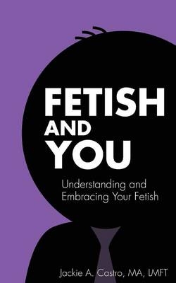 Fetish and You - Jackie a Castro Ma Lmft, Catherine Gigante-Brown