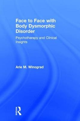 Face to Face with Body Dysmorphic Disorder -  Arie M. Winograd