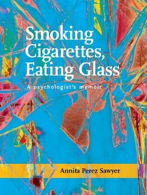 Smoking Cigarettes, Eating Glass - Annita Perez Sawyer