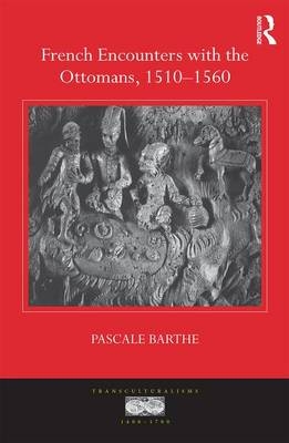 French Encounters with the Ottomans, 1510-1560 -  Pascale Barthe