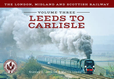 The London, Midland and Scottish Railway Volume Three Leeds to Carlisle -  Stanley C. Jenkins,  Martin Loader