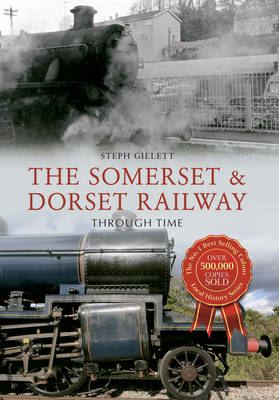The Somerset & Dorset Railway Through Time -  Steph Gillett