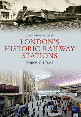 London's Historic Railway Stations Through Time -  John Christopher