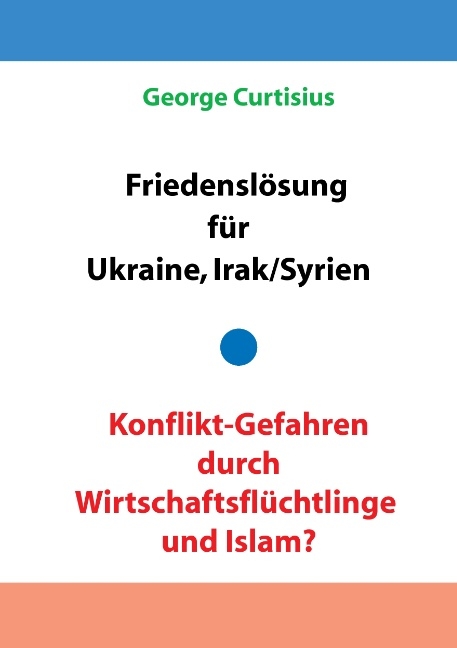 Friedenslösung für Ukraine und Irak/Syrien - Konflikt-Gefahren durch Wirtschaftsflüchtlinge und Islam? - George Curtisius