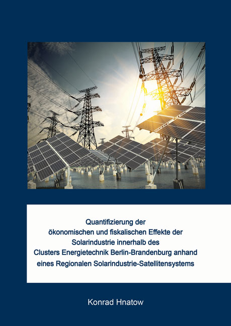 Quantifizierung der ökonomischen und fiskalischen Effekte der Solarindustrie innerhalb des Clusters Energietechnik Berlin-Brandenburg anhand eines Regionalen Solarindustrie-Satellitensystems - Konrad Hnatow