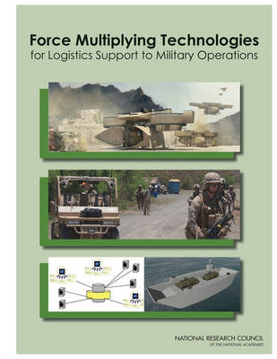 Force Multiplying Technologies for Logistics Support to Military Operations -  Board on Army Science and Technology,  Division on Engineering and Physical Sciences,  National Research Council,  Committee on Force Multiplying Technologies for Logistics Support to Military Operations
