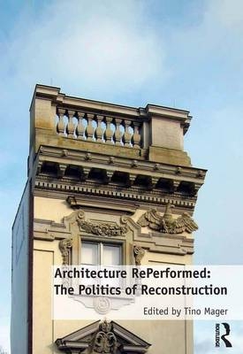 Architecture RePerformed: The Politics of Reconstruction -  Tino Mager
