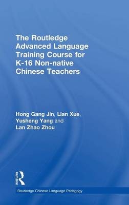 The Routledge Advanced Language Training Course for K-16 Non-native Chinese Teachers -  Hong Gang Jin,  Lian Xue,  Yusheng Yang,  Lan Zhao Zhou