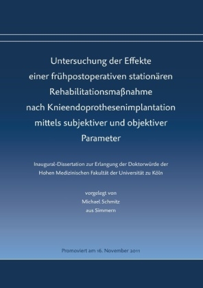 Untersuchung der Effekte einer frühpostoperativen stationären Rehabilitationsmaßnahme nach Knieendoprothesenimplantation mittels subjektiver und objektiver Parameter - Michael Schmitz