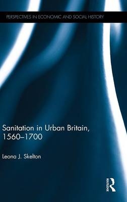 Sanitation in Urban Britain, 1560-1700 -  Leona J. Skelton