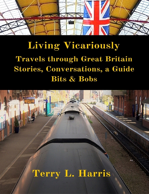 Living Vicariously: Traveling Through Great Britain - Stories, Conversations, a Guide, Bits & Bobs -  Harris Terry L. Harris