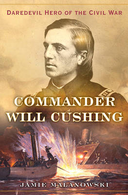 Commander Will Cushing - Jamie Malanowski