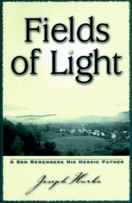 Fields of Light: A Son Remembers His Heroic Father - Joseph Hurka