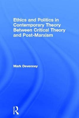 Ethics and Politics in Contemporary Theory Between Critical Theory and Post-Marxism -  Mark Devenney