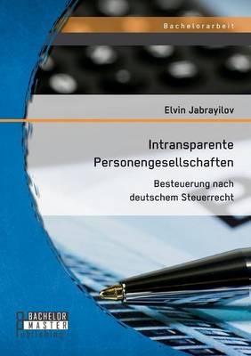 Intransparente Personengesellschaften: Besteuerung nach deutschem Steuerrecht - Elvin Jabrayilov