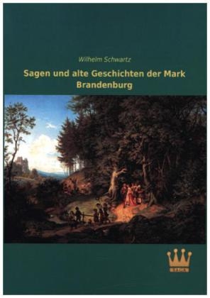 Sagen und alte Geschichten der Mark Brandenburg - Wilhelm Schwartz