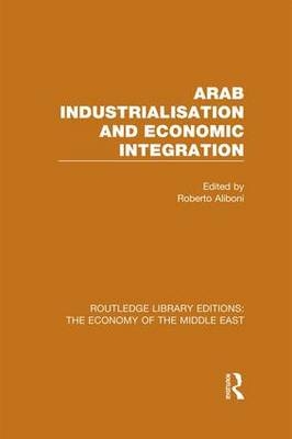 Arab Industrialisation and Economic Integration (RLE Economy of Middle East) - 