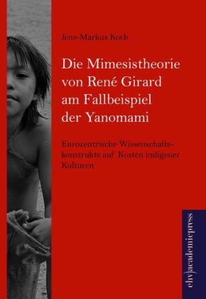 Die Mimesistheorie von René Girard am Fallbeispiel der Yanomami - Jens-Markus Koch