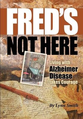 Fred's Not Here - Living with Alzheimer Disease Takes Courage - Lynn Smith