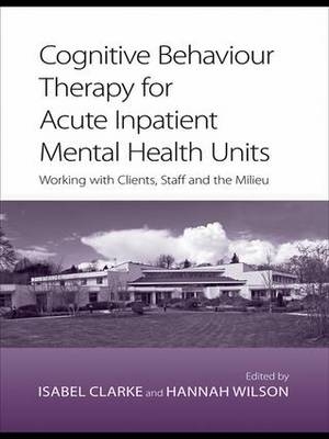 Cognitive Behaviour Therapy for Acute Inpatient Mental Health Units -  Edited by Isabel  Clarke and Hannah Wilson