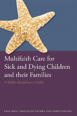 Multifaith Care for Sick and Dying Children and their Families - Paul Nash, Zamir Hussain, Madeleine Parkes