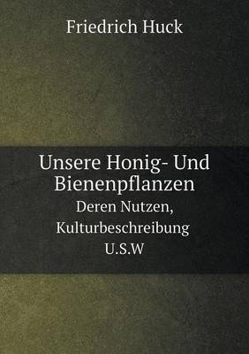 Unsere Honig- Und Bienenpflanzen Deren Nutzen, Kulturbeschreibung U.S.W - Friedrich Huck