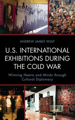 U.S. International Exhibitions during the Cold War - Andrew James Wulf